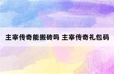 主宰传奇能搬砖吗 主宰传奇礼包码